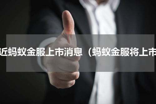 最近蚂蚁金服上市消息（蚂蚁金服将上市）