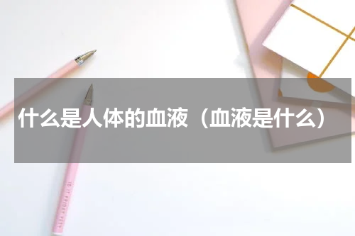 什么是人体的血液（血液是什么）