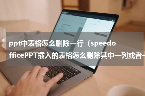 ppt中表格怎么删除一行（speedofficePPT插入的表格怎么删除其中一列或者一行呢）
