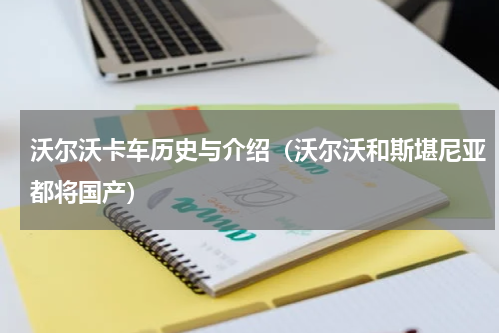 沃尔沃卡车历史与介绍（沃尔沃和斯堪尼亚都将国产）