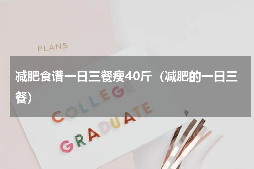 减肥食谱一日三餐瘦40斤（减肥的一日三餐）