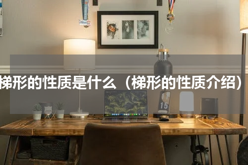 梯形的性质是什么（梯形的性质介绍）