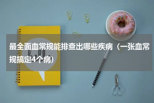 最全面血常规能排查出哪些疾病（一张血常规搞定4个病）