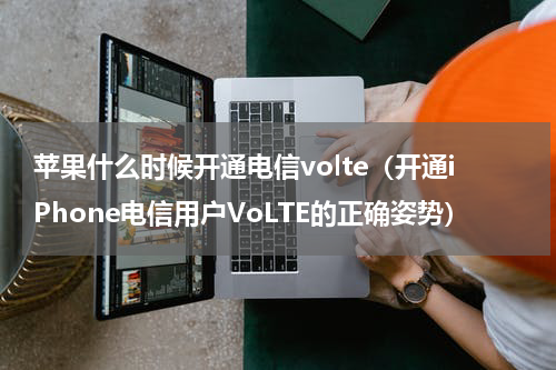 苹果什么时候开通电信volte（开通iPhone电信用户VoLTE的正确姿势）