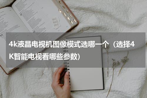 4k液晶电视机图像模式选哪一个（选择4K智能电视看哪些参数）