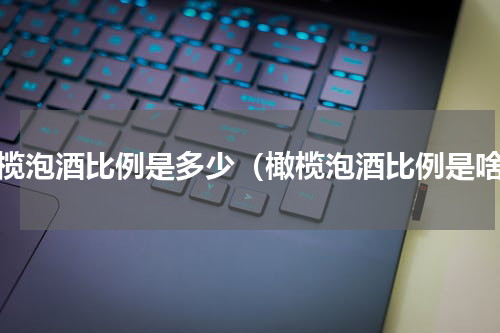 橄榄泡酒比例是多少（橄榄泡酒比例是啥）