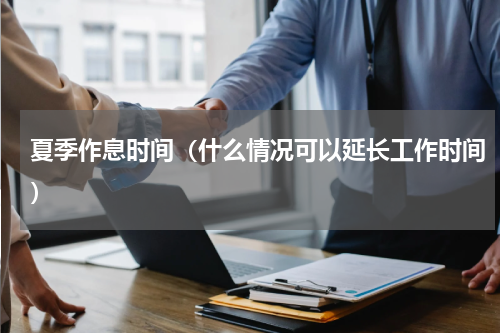 夏季作息时间（什么情况可以延长工作时间）