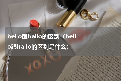 hello跟hallo的区别（hello跟hallo的区别是什么）