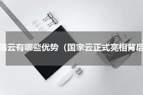 电信云有哪些优势（国家云正式亮相背后）