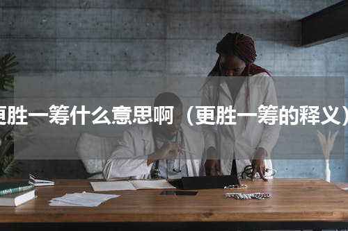 更胜一筹什么意思啊（更胜一筹的释义）