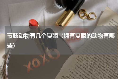 节肢动物有几个复眼（拥有复眼的动物有哪些）