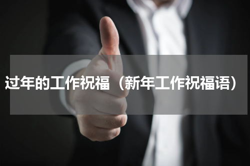 过年的工作祝福（新年工作祝福语）