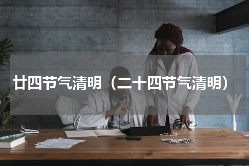 廿四节气清明（二十四节气清明）