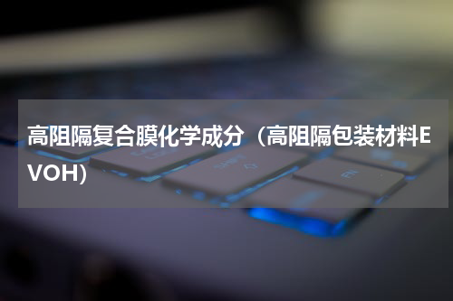 高阻隔复合膜化学成分（高阻隔包装材料EVOH）