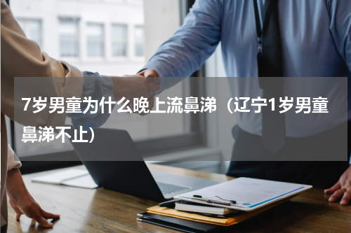 7岁男童为什么晚上流鼻涕（辽宁1岁男童鼻涕不止）