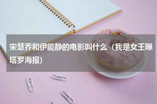 宋慧乔和伊能静的电影叫什么（我是女王曝塔罗海报）