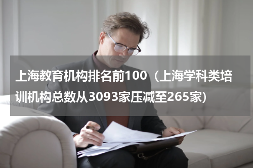 上海教育机构排名前100（上海学科类培训机构总数从3093家压减至265家）