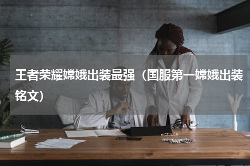 王者荣耀嫦娥出装最强（国服第一嫦娥出装铭文）