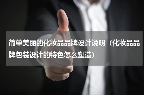 简单美丽的化妆品品牌设计说明（化妆品品牌包装设计的特色怎么塑造）