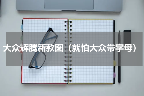 大众辉腾新款图（就怕大众带字母）