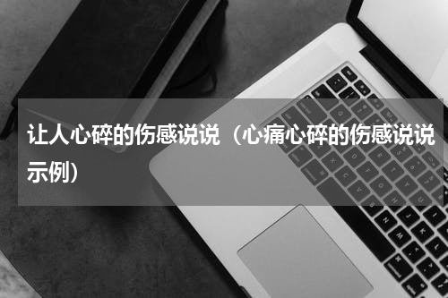 让人心碎的伤感说说（心痛心碎的伤感说说示例）