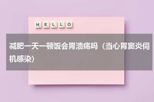 减肥一天一顿饭会胃溃疡吗（当心胃窦炎伺机感染）