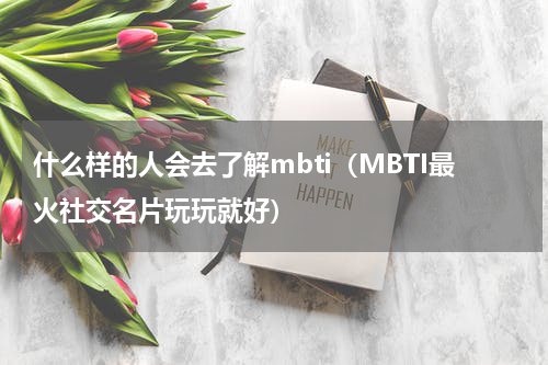 什么样的人会去了解mbti（MBTI最火社交名片玩玩就好）