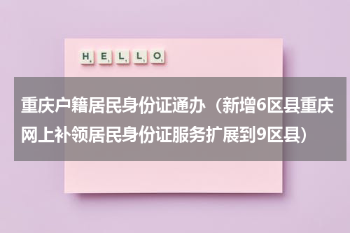重庆户籍居民身份证通办（新增6区县重庆网上补领居民身份证服务扩展到9区县）