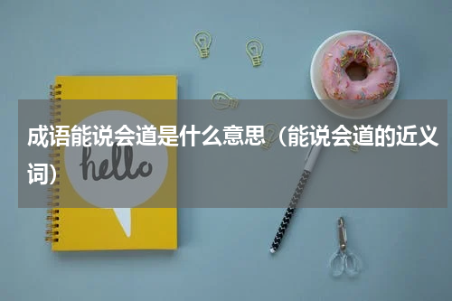 成语能说会道是什么意思（能说会道的近义词）