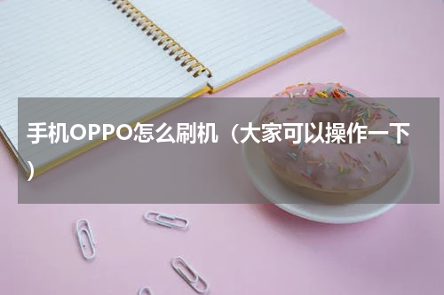 手机OPPO怎么刷机（大家可以操作一下）