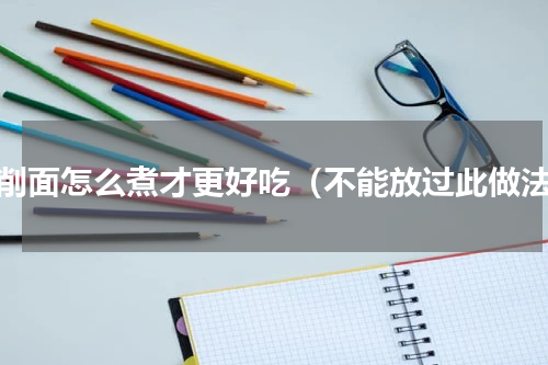 刀削面怎么煮才更好吃（不能放过此做法）