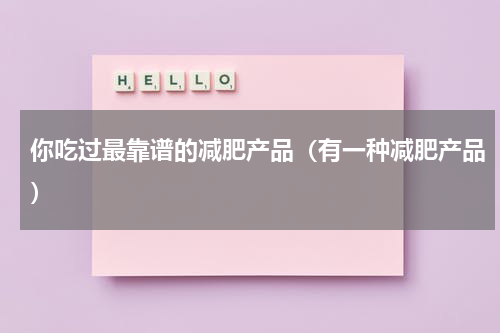 你吃过最靠谱的减肥产品（有一种减肥产品）