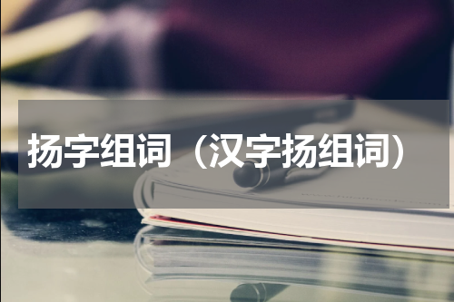 扬字组词（汉字扬组词）