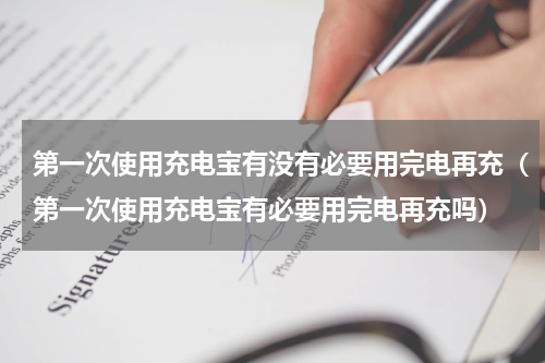 第一次使用充电宝有没有必要用完电再充（第一次使用充电宝有必要用完电再充吗）
