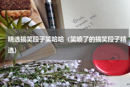 精选搞笑段子笑哈哈（笑喷了的搞笑段子精选）