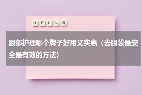 眼部护理哪个牌子好用又实惠（去眼袋最安全最有效的方法）