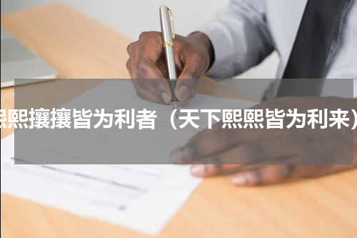 熙熙攘攘皆为利者（天下熙熙皆为利来）