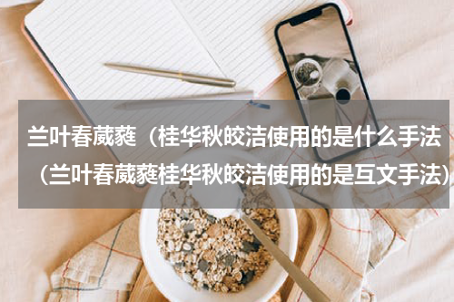 兰叶春葳蕤（桂华秋皎洁使用的是什么手法（兰叶春葳蕤桂华秋皎洁使用的是互文手法）