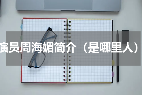 演员周海媚简介（是哪里人）