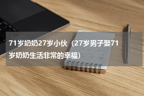71岁奶奶27岁小伙（27岁男子娶71岁奶奶生活非常的幸福）