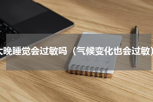 太晚睡觉会过敏吗（气候变化也会过敏）