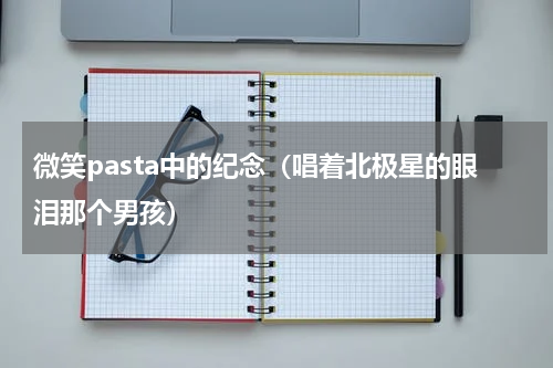 微笑pasta中的纪念（唱着北极星的眼泪那个男孩）