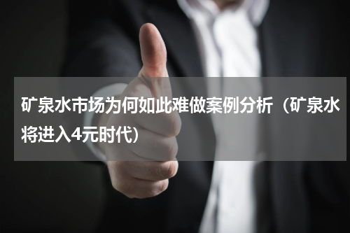 矿泉水市场为何如此难做案例分析（矿泉水将进入4元时代）