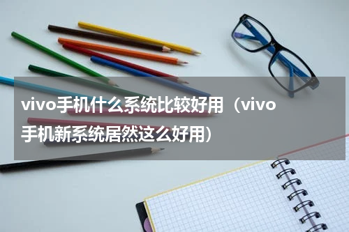 vivo手机什么系统比较好用（vivo手机新系统居然这么好用）
