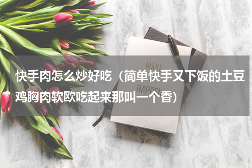 快手肉怎么炒好吃（简单快手又下饭的土豆鸡胸肉软欧吃起来那叫一个香）