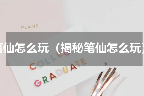 笔仙怎么玩（揭秘笔仙怎么玩）