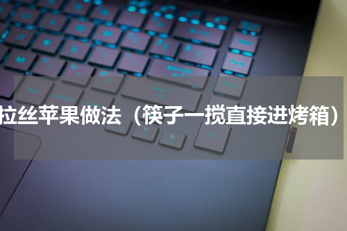 拉丝苹果做法（筷子一搅直接进烤箱）