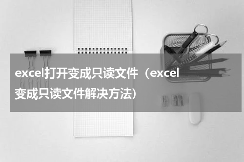 excel打开变成只读文件（excel变成只读文件解决方法）