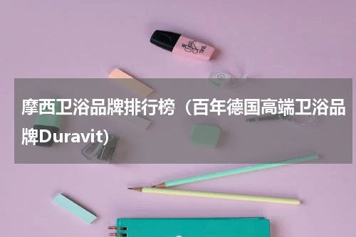 摩西卫浴品牌排行榜（百年德国高端卫浴品牌Duravit）