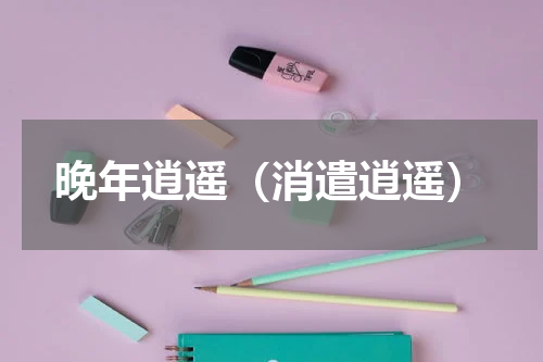 晚年逍遥（消遣逍遥）